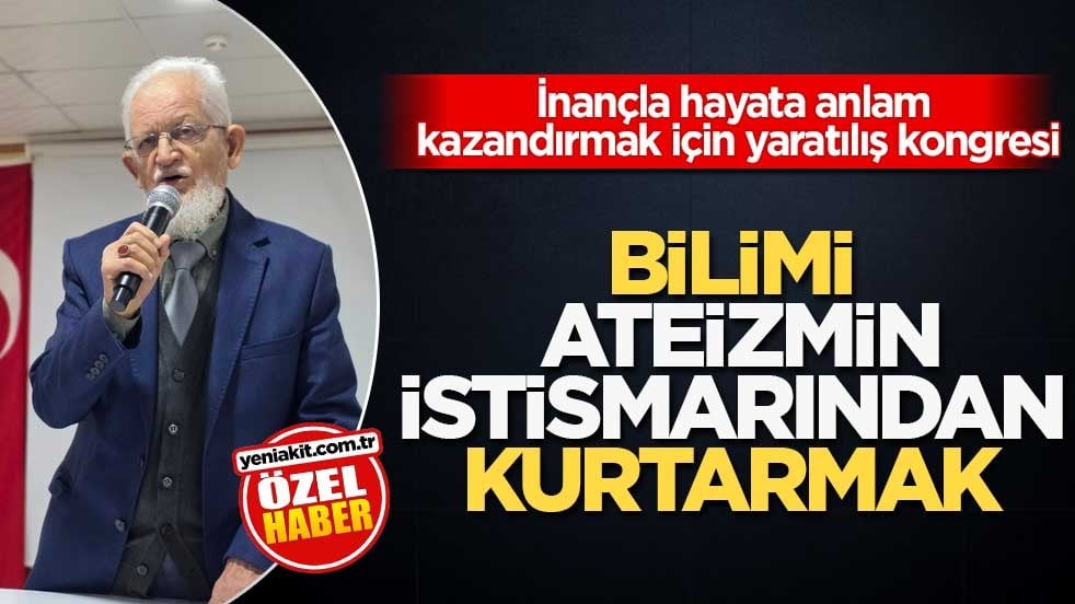 İnançla hayata anlam kazandırmak için yaratılış kongresi! Bilimi ateizmin istismarından kurtarmak
