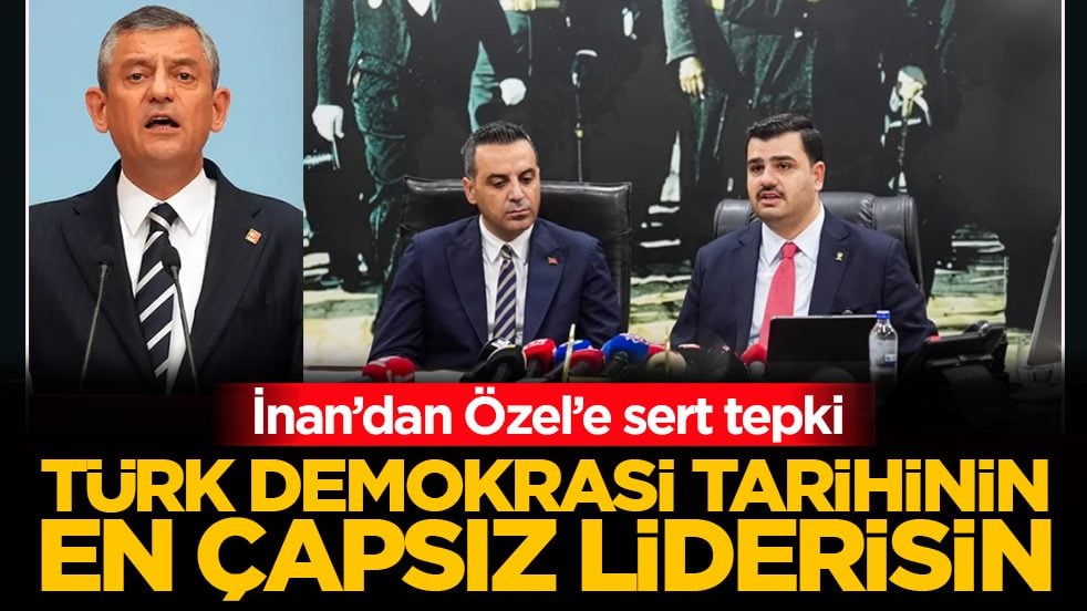 İnan’dan Özel’e sert tepki: Türk demokrasi tarihinin en çapsız liderisin