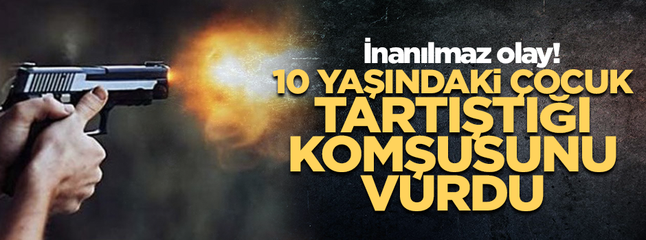 İnanılmaz… 10 yaşındaki çocuk tartıştığı komşusunu vurdu