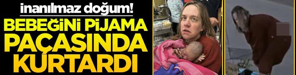 İnanılmaz doğum! Bebeğini pijama paçasında kurtardı