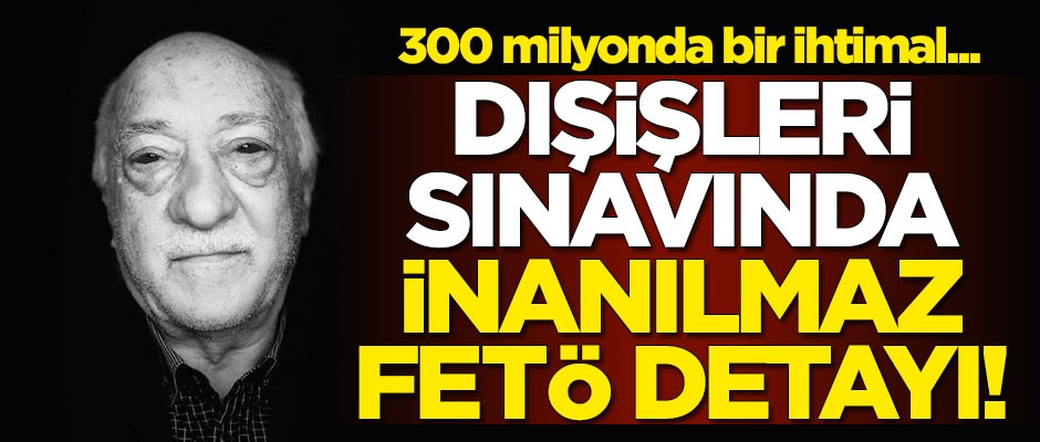 İnanılmaz FETÖ detayı! 300 milyonda bir ihtimal...