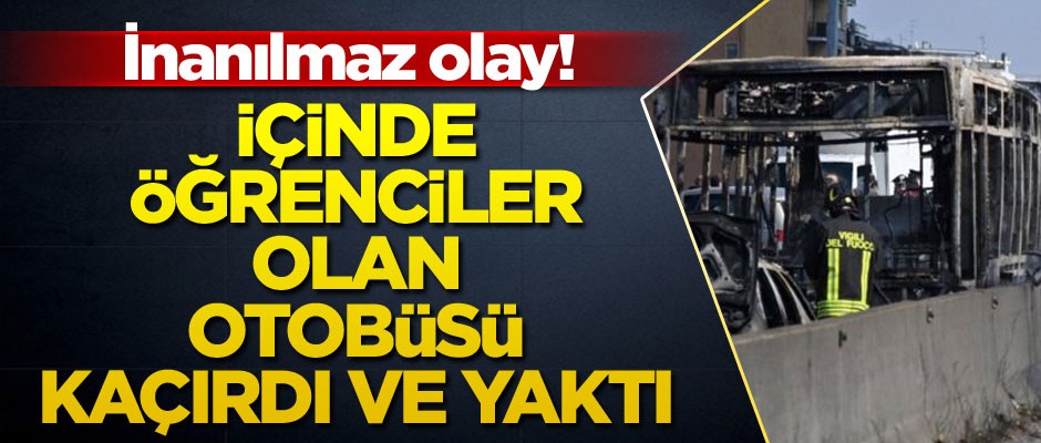 İnanılmaz olay! İçinde öğrenciler olan otobüsü kaçırdı ve yaktı