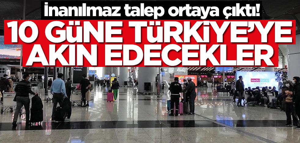 İnanılmaz talep ortaya çıktı! 10 güne o ülkeden Türkiye'ye akın edecekler