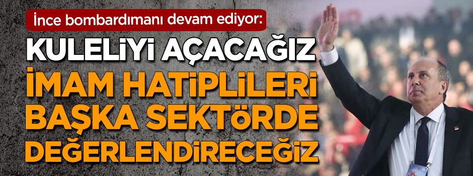 İnce bombardımanı devam ediyor! "İmam hatiplileri başka sektörde değerlendireceğiz"