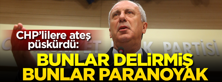 İnce CHP'lilere ateş püskürdü: Bunlar delirmiş, bunlar paranoyak!