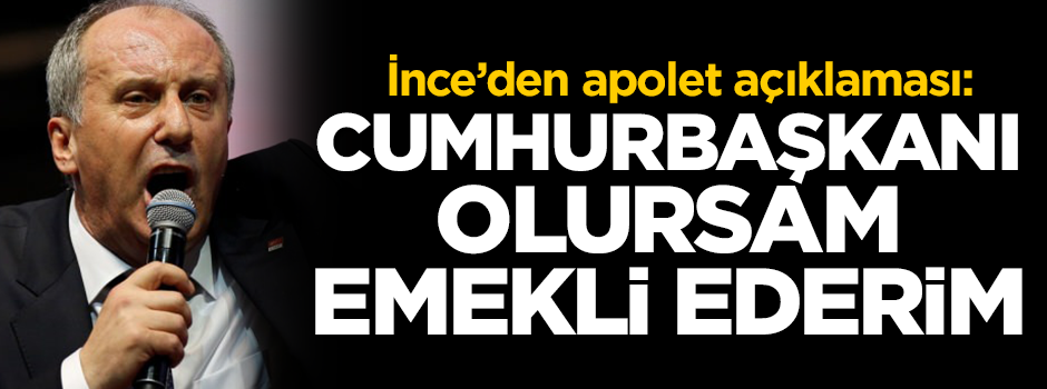 İnce: Cumhurbaşkanı olunca emekli ederim