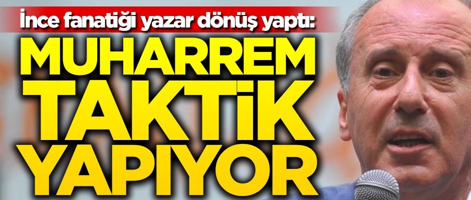İnce fanatiği yazar dönüş yaptı: Muharrem taktik yapıyor