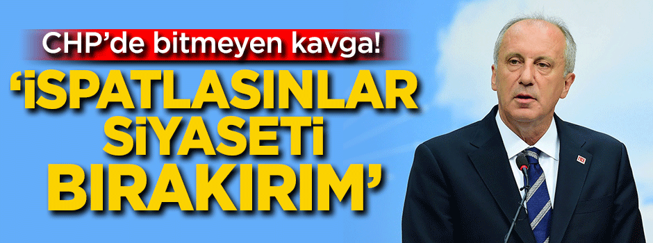 İnce: İspatlasınlar siyaseti bırakırım
