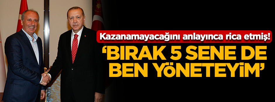 İnce kazanamayacağını anlayınca rica etmiş! 'Bırak 5 sene de ben yöneteyim'