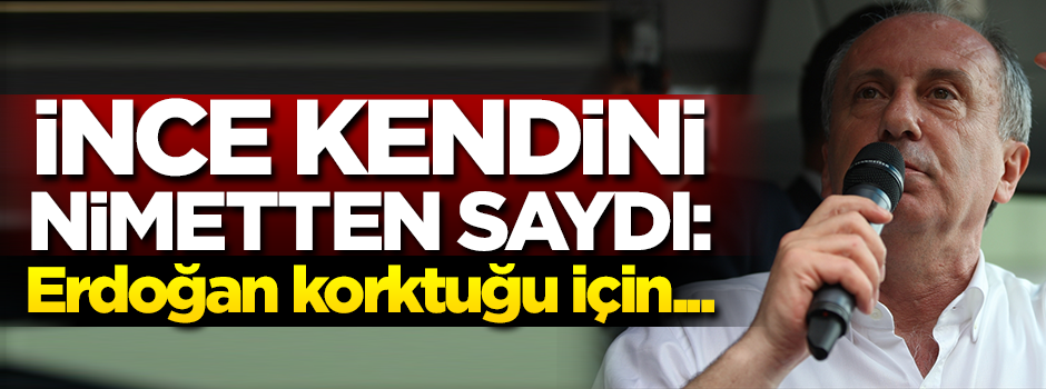 İnce kendini nimetten saydı: Erdoğan korktuğu için...