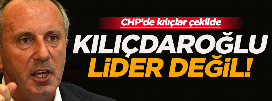 İnce: Kılıçdaroğlu lider değil