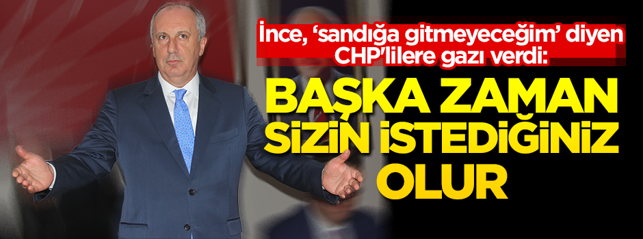 İnce, ‘sandığa gitmeyeceğim’ diyen CHP'lilere gazı verdi: Başka zaman sizin istediğiniz olur