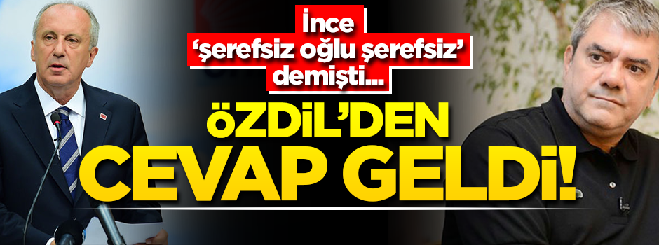 İnce 'şerefsiz oğlu şerefsiz' demişti... Özdil'den cevap geldi!