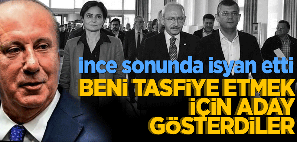 İnce sonunda isyan etti! Beni partiden tasfiye etmek için aday gösterdiler!