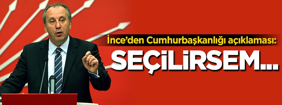 İnce'den Cumhurbaşkanlığı açıklaması: Seçilirsem...