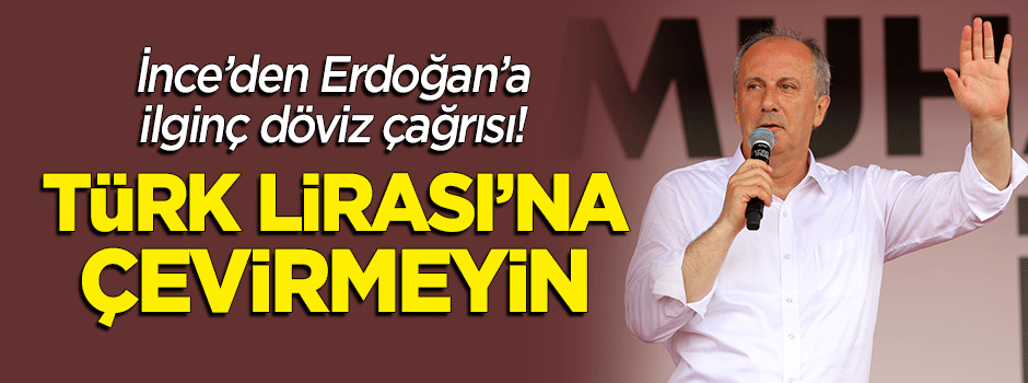 İnce'den Erdoğan'a ilginç 'döviz' çağrısı: Türk Lirası'na çevirmeyin