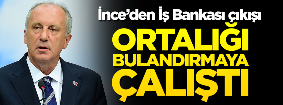 İnce'den İş Bankası çıkışı... Ortalığı bulandırmaya çalıştı