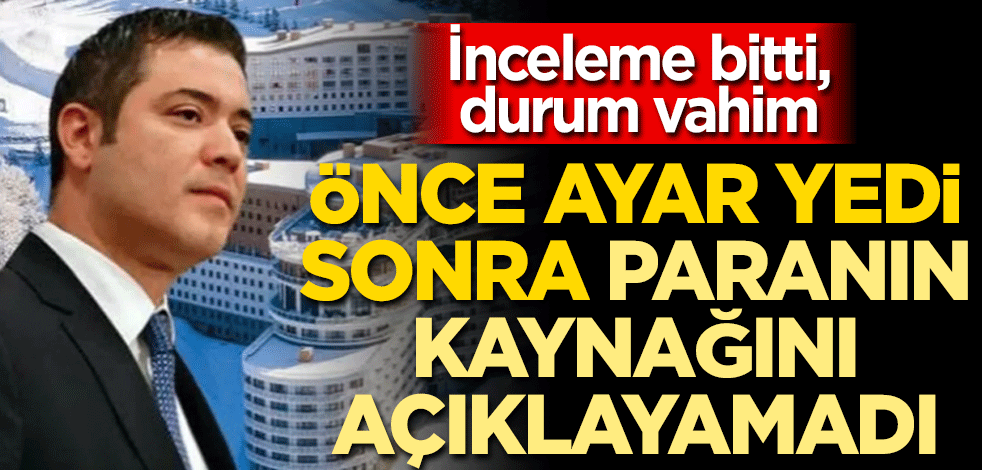 İnceleme bitti, durum vahim! Önce ayar yedi, sonra paranın kaynağını açıklayamadı
