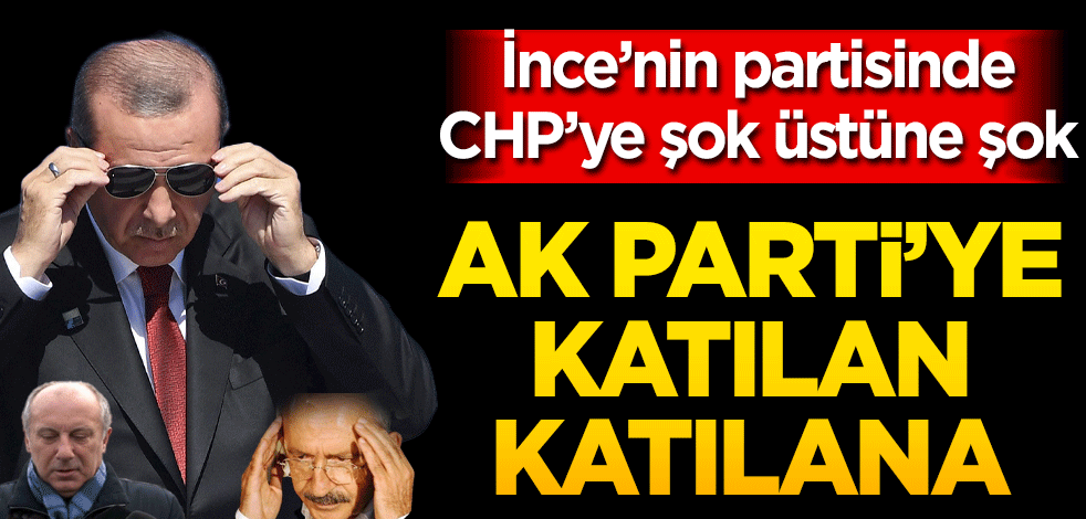 İnce’nin partisinde CHP’ye şok üstüne şok Ak Parti’ye katılan katılana