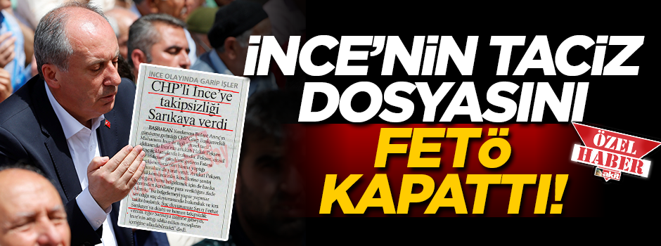 İnce’nin taciz dosyasını FETÖ kapattı!