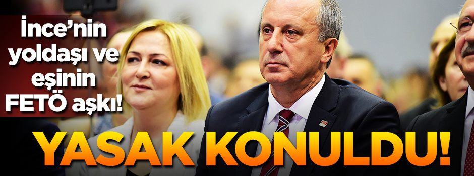 İnce'nin yoldaşı ve eşinin FETÖ aşkı! Mahkeme yasak koydu