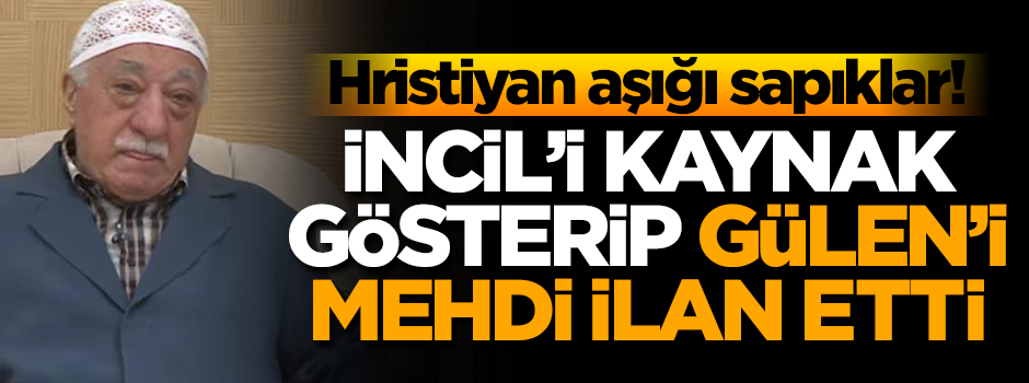 Hristiyan aşığı sapıklar! İncil'i kaynak göstererek Gülen'i mehdi ilan etti!