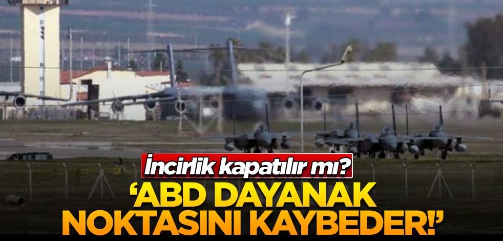 İncirlik kapatılır mı? ‘ABD dayanak noktasını kaybeder!’