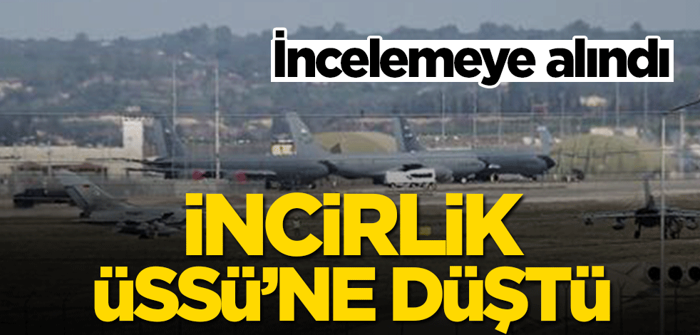 İncirlik Üssü'ne düştü! İncelemeye alındı