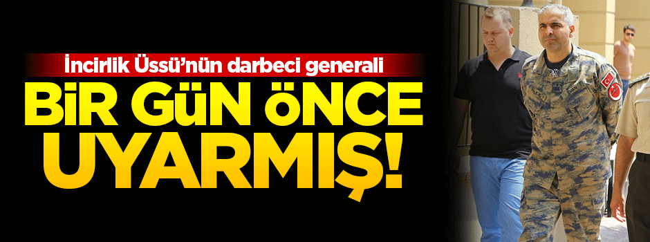 İncirlik Üssü'nün komutanı 1 gün önce uyarmış!