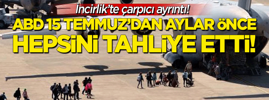 İncirlik'te çarpıcı ayrıntı: ABD 15 Temmuz'dan aylar önce hepsini tahliye etti!