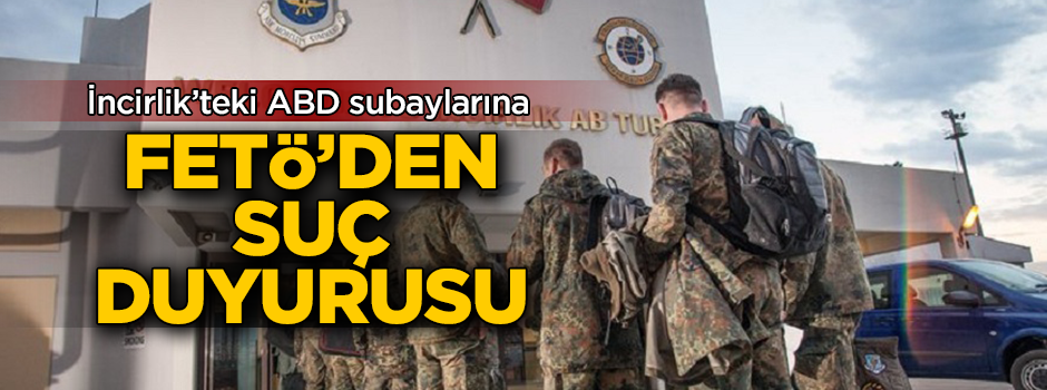 İncirlik'teki ABD subaylarına FETÖ'den suç duyurusu!