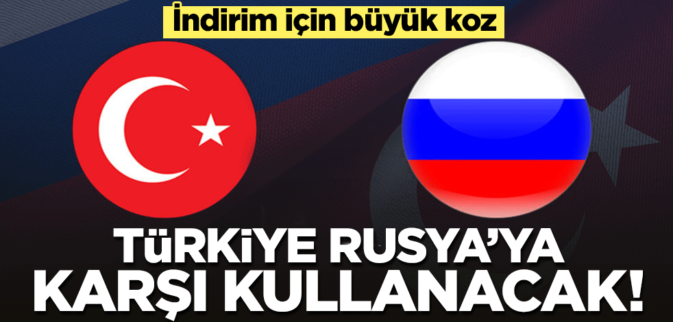 İndirim için büyük koz! Türkiye Rusya'ya karşı kullanacak
