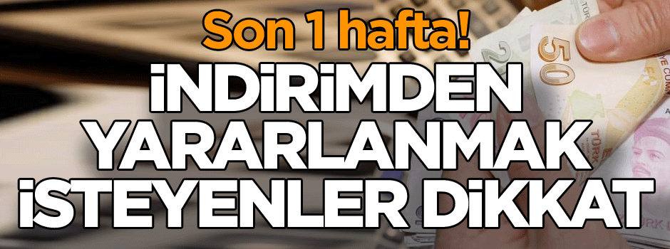 İndirimden yararlanmak isteyenler dikkat… Son 1 hafta!