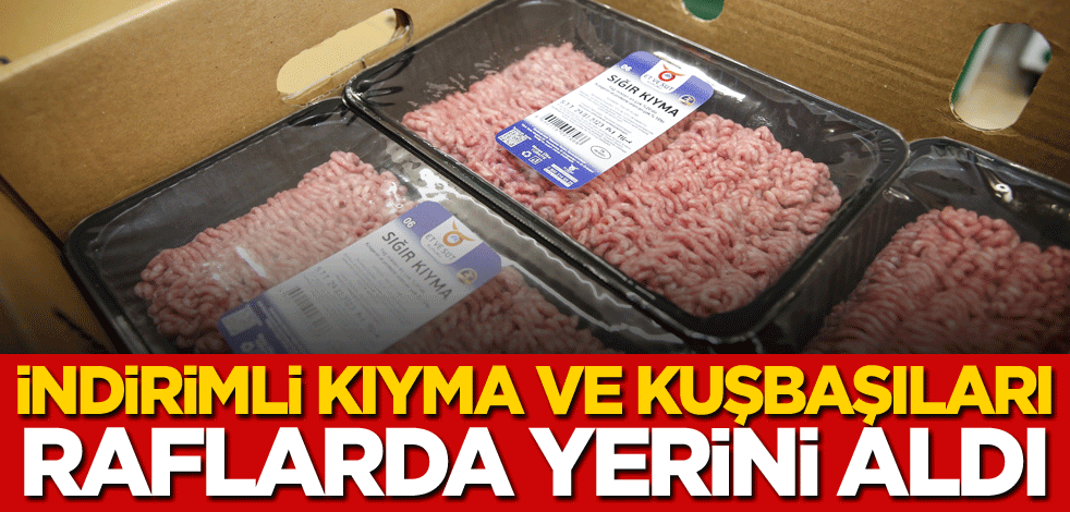 İndirimli kıyma ve kuşbaşıları raflarda yerini aldı