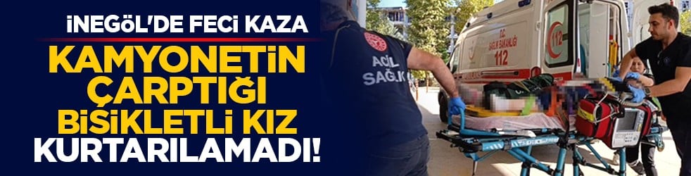 İnegöl'de feci kaza: Kamyonetin çarptığı bisikletli kız kurtarılamadı!