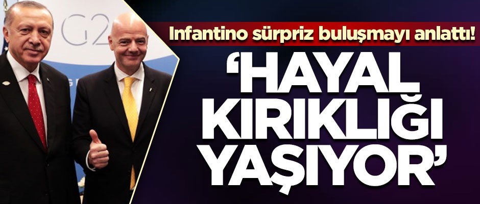 Infantino sürpriz buluşmayı anlattı! 'Hayal kırıklığı yaşıyor'