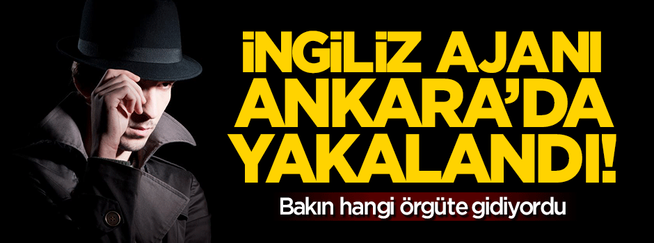 İngiliz ajan Ankara'da yakalandı