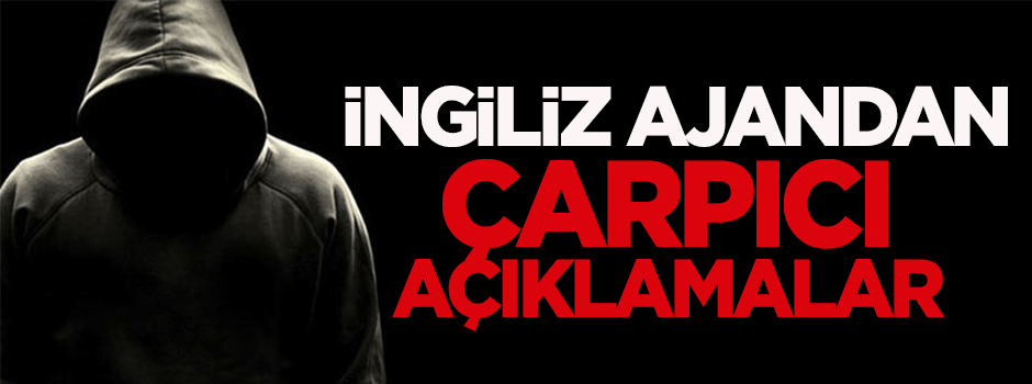 İngiliz ajandan çarpıcı açıklamalar