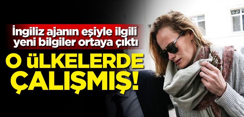 İngiliz ajanın eşiyle ilgili yeni bilgiler ortaya çıktı! O ülkelerde çalışmış