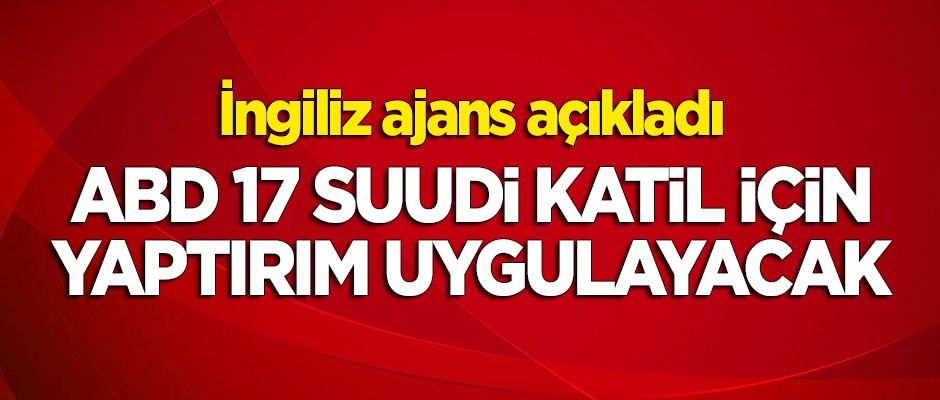 İngiliz ajans açıkladı: ABD, 17 Suudi katil için yaptırım uygulayacak!