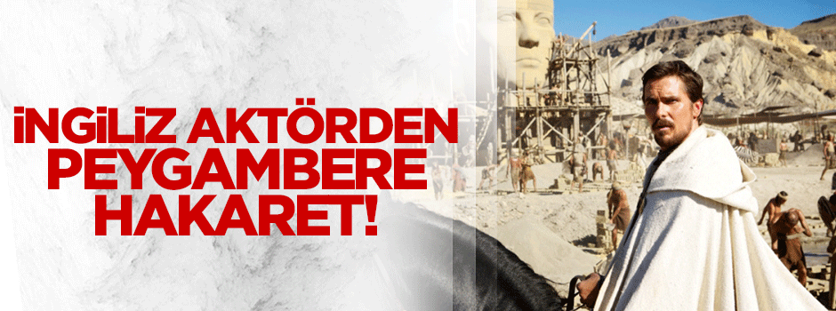 İngiliz aktör Bale'den Hz.Musa'ya hakaret!