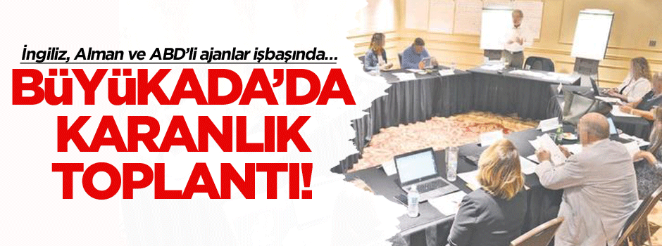İngiliz, Alman ve ABD’li ajanlar işbaşında… Büyükada’da karanlık toplantı!