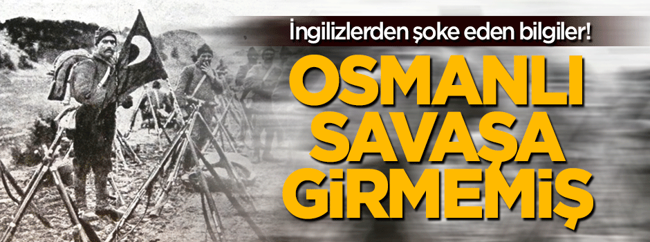 İngiliz arşivleri şoke etti: Osmanlı savaşa girmedi!