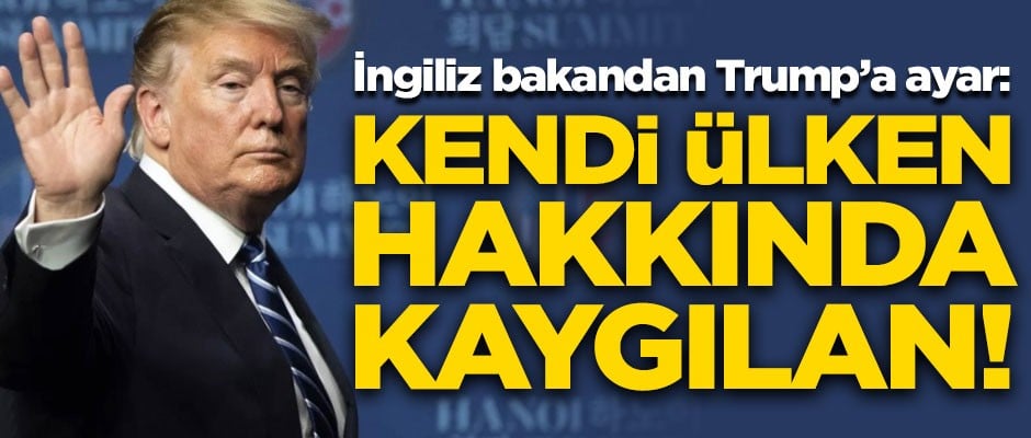 İngiliz bakandan ABD Başkanı Trump'a ayar! "Kendi ülken için kaygılan"