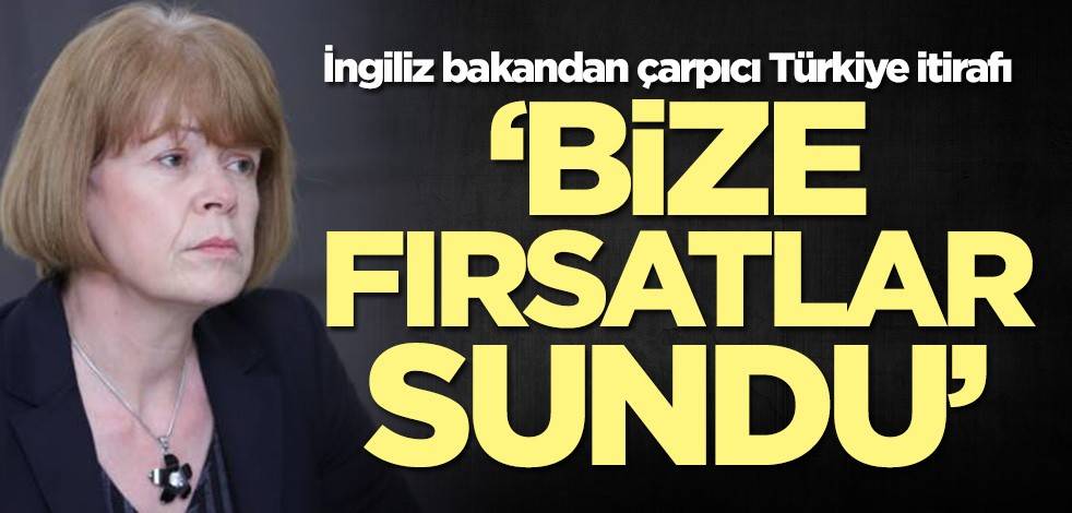 İngiliz bakandan çarpıcı Türkiye itirafı: Bize fırsatlar sundu