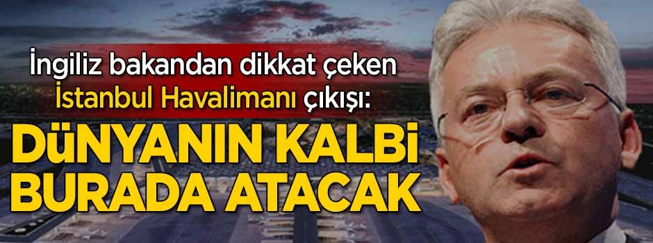 İngiliz bakandan dikkat çeken İstanbul Havalimanı sözleri