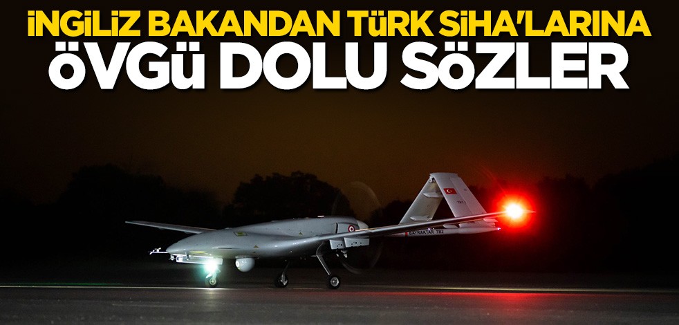 İngiliz bakandan Türk SİHA'larına övgü dolu sözler