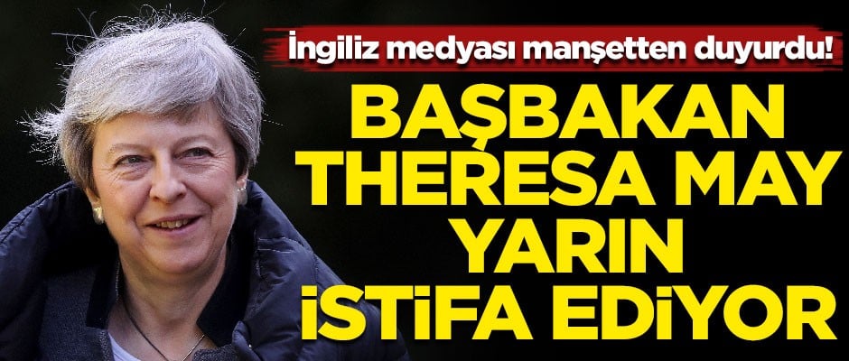 İngiliz basını manşetten duyurdu! Başbakan Theresa May, yarın istifa edecek
