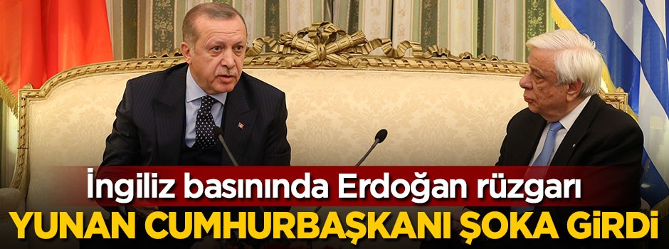 İngiliz basınında Erdoğan rüzgarı, 'Yunan Cumhurbaşkanı şoka girdi'