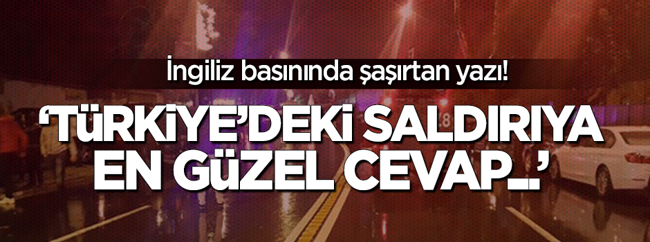 İngiliz basınında şaşırtan yazı: Saldırıya en güzel cevap...